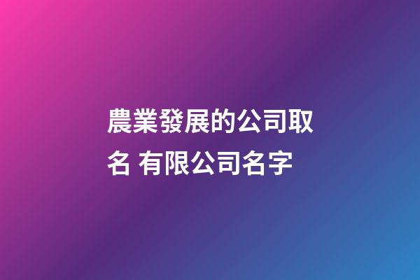 農業發展的公司取名 有限公司名字-第1張-公司起名-玄機派